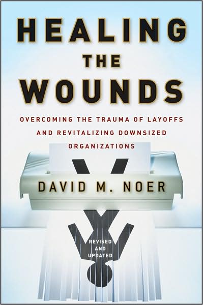 Cover for David M. Noer · Healing the Wounds: Overcoming the Trauma of Layoffs and Revitalizing Downsized Organizations (Hardcover Book) [Revised &amp; Updated edition] (2009)