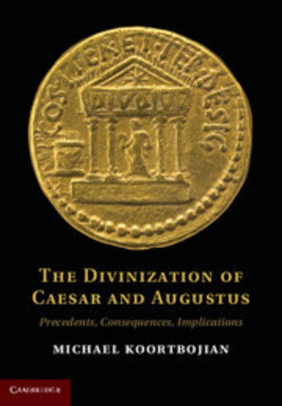 Cover for Koortbojian, Michael (Princeton University, New Jersey) · The Divinization of Caesar and Augustus: Precedents, Consequences, Implications (Hardcover Book) (2013)