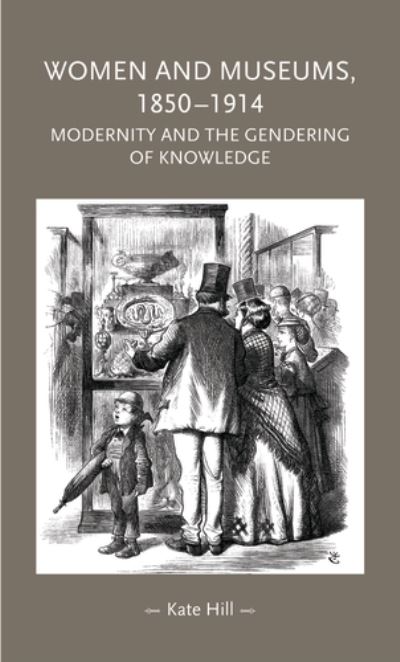 Cover for Kate Hill · Women and Museums, 1850–1914: Modernity and the Gendering of Knowledge - Gender in History (Hardcover Book) (2016)
