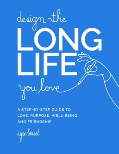 Cover for Ayse Birsel · Design the Long Life You Love: A Step-by-Step Guide to Love, Purpose, Well-Being, and Friendship (Hardcover Book) (2022)