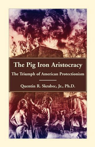 Cover for Quentin R. Skrabec Ph.d · The Pig Iron Aristocracy, the Triumph of American Protectionism (Paperback Book) (2009)