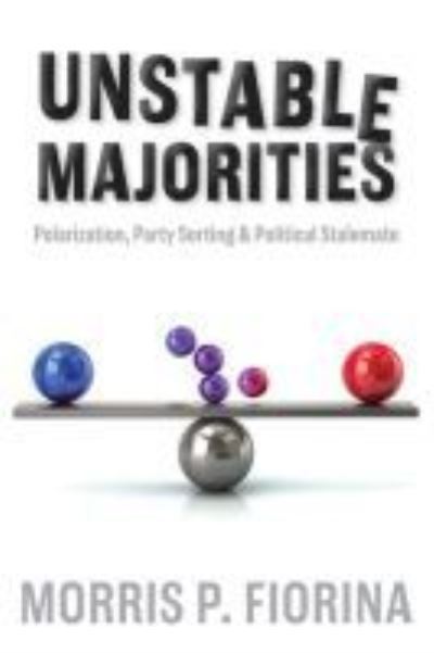 Unstable Majorities: Polarization, Party Sorting, and Political Stalemate - Morris P. Fiorina - Books - Hoover Institution Press,U.S. - 9780817921156 - November 1, 2017