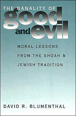 The Banality of Good and Evil: Moral Lessons from the Shoah and Jewish Tradition - Moral Traditions series - David R. Blumenthal - Books - Georgetown University Press - 9780878407156 - April 5, 1999