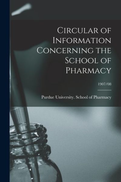 Cover for Purdue University School of Pharmacy · Circular of Information Concerning the School of Pharmacy; 1907/08 (Paperback Book) (2021)