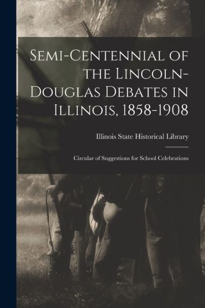 Cover for Illinois State Historical Library · Semi-centennial of the Lincoln-Douglas Debates in Illinois, 1858-1908 (Paperback Book) (2021)