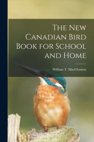 Cover for William T (William Thoma Macclement · The New Canadian Bird Book for School and Home [microform] (Paperback Book) (2021)
