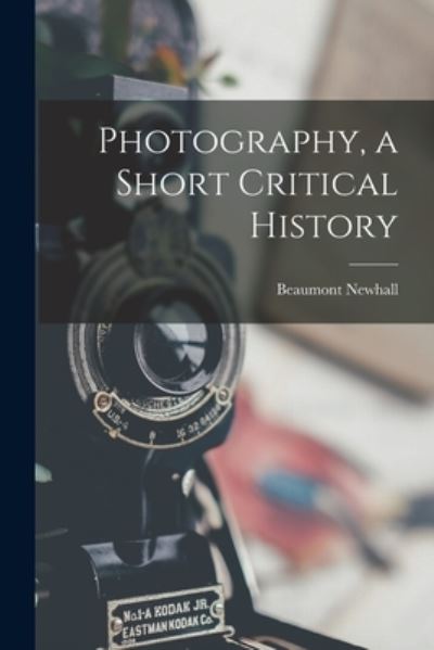 Cover for Beaumont 1908-1993 Newhall · Photography, a Short Critical History (Paperback Book) (2021)