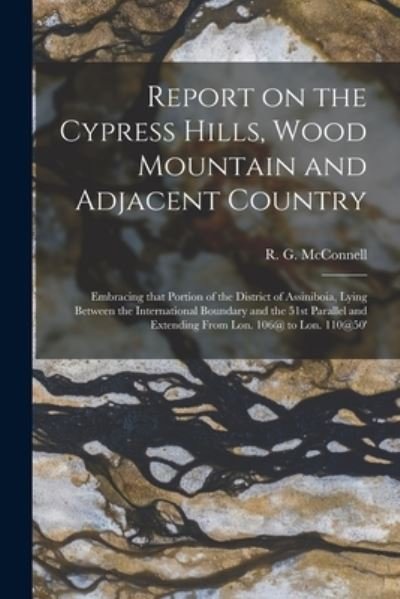Cover for R G (Richard George) 18 McConnell · Report on the Cypress Hills, Wood Mountain and Adjacent Country [microform] (Pocketbok) (2021)