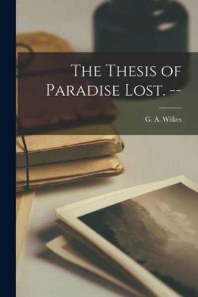 The Thesis of Paradise Lost. -- - G a (Gerald Alfred) 1927- Wilkes - Books - Hassell Street Press - 9781014633156 - September 9, 2021