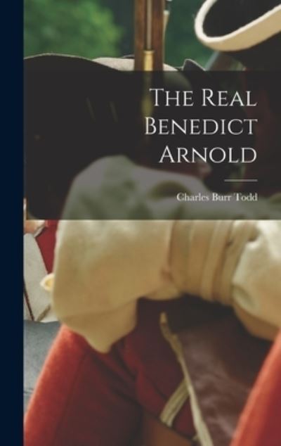 Real Benedict Arnold - Charles Burr Todd - Kirjat - Creative Media Partners, LLC - 9781018565156 - torstai 27. lokakuuta 2022