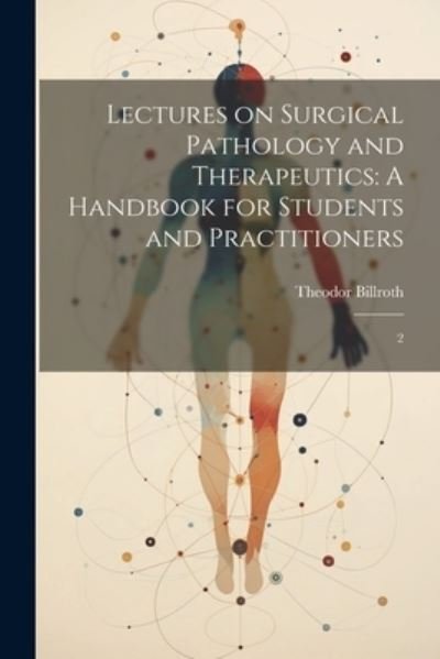 Cover for Theodor Billroth · Lectures on Surgical Pathology and Therapeutics : A Handbook for Students and Practitioners (Book) (2023)