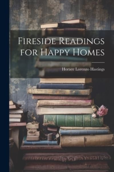 Cover for Horace Lorenzo Hastings · Fireside Readings for Happy Homes (Book) (2023)