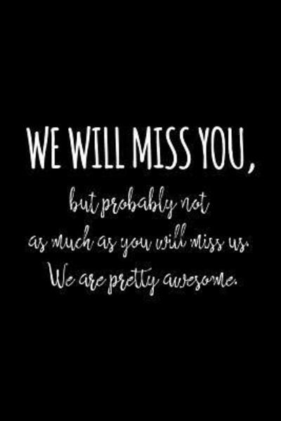 Cover for Miracle99 Press · We will miss you, but probably not as much as you will miss us. We are pretty awesome. Funny gift for coworker / colleague that is leaving for a new job. Show them how much you will miss him or her. (Paperback Book) (2019)