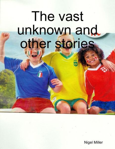 The vast unknown and other stories - Nigel Miller - Books - Lulu.com - 9781105036156 - August 19, 2011