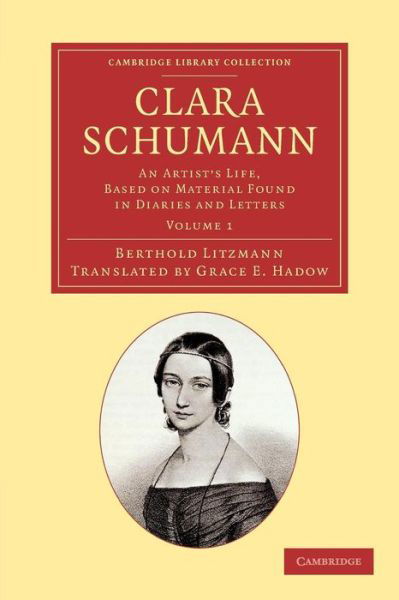 Clara Schumann: Volume 1: An Artist's Life, Based on Material Found in Diaries and Letters - Cambridge Library Collection - Music - Berthold Litzmann - Kirjat - Cambridge University Press - 9781108064156 - torstai 5. syyskuuta 2013