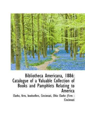 Bibliotheca Americana, 1886: Catalogue of a Valuable Collection of Books and Pamphlets Relating to a - Clarke - Książki - BiblioLife - 9781110267156 - 20 maja 2009