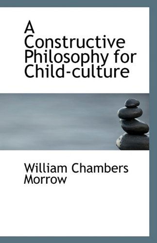 Cover for William Chambers Morrow · A Constructive Philosophy for Child-culture (Paperback Book) (2009)