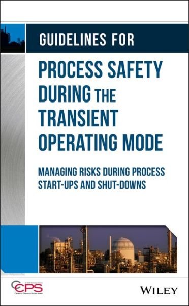 Guidelines for Process Safety During the Transient Operating Mode: Managing Risks during Process Start-ups and Shut-downs - CCPS (Center for Chemical Process Safety) - Books - John Wiley & Sons Inc - 9781119529156 - March 4, 2021