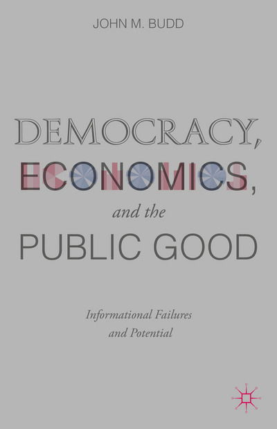 J. Budd · Democracy, Economics, and the Public Good: Informational Failures and Potential (Hardcover Book) (2015)