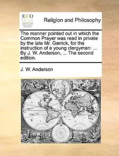 Cover for J W Anderson · The Manner Pointed out in Which the Common Prayer Was Read in Private by the Late Mr. Garrick, for the Instruction of a Young Clergyman: by J. W. Anderson (Paperback Book) (2010)