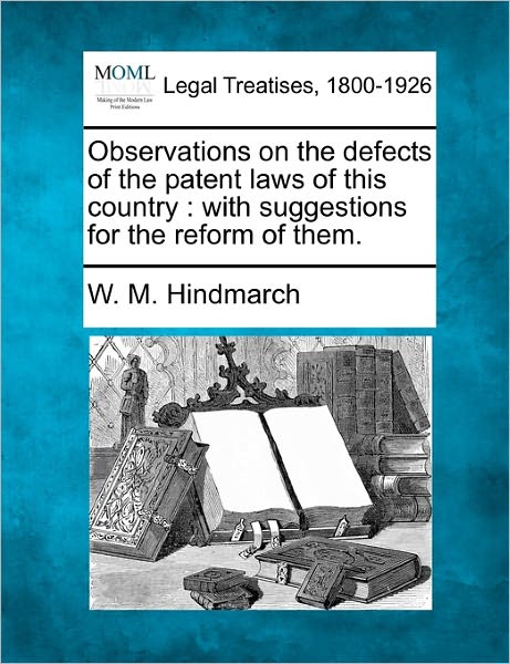 Cover for W M Hindmarch · Observations on the Defects of the Patent Laws of This Country: with Suggestions for the Reform of Them. (Taschenbuch) (2010)