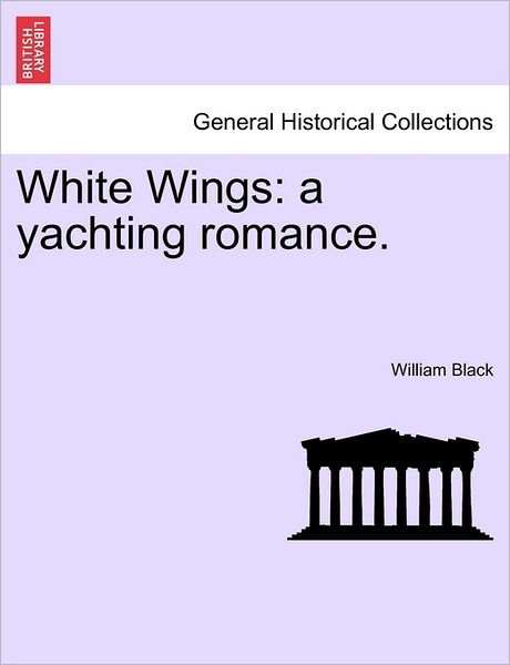 White Wings: a Yachting Romance. Vol. Iii. - William Black - Books - British Library, Historical Print Editio - 9781240902156 - January 10, 2011