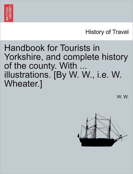 Cover for W W · Handbook for Tourists in Yorkshire, and Complete History of the County. with ... Illustrations. [by W. W., I.e. W. Wheater.] (Paperback Bog) (2011)