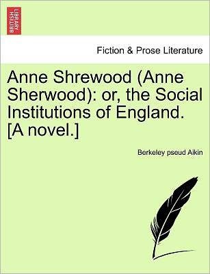 Cover for Berkeley Pseud Aikin · Anne Shrewood (Anne Sherwood): Or, the Social Institutions of England. [a Novel.] (Paperback Book) (2011)