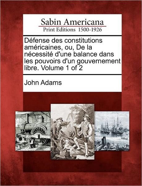 Cover for John Adams · D Fense Des Constitutions Am Ricaines, Ou, De La N Cessit D'une Balance Dans Les Pouvoirs D'un Gouvernement Libre. Volume 1 of 2 (Pocketbok) (2012)