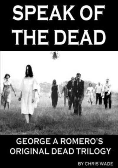 Cover for Chris Wade · Speak of the Dead: George A Romero's Original Dead Trilogy (Pocketbok) (2016)