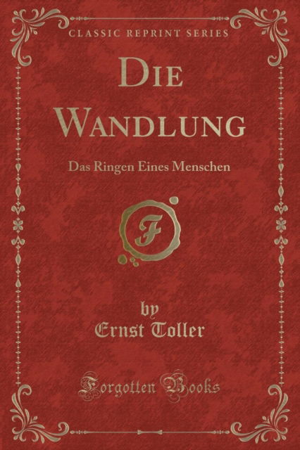 Die Wandlung : Das Ringen Eines Menschen (Classic Reprint) - Ernst Toller - Boeken - Forgotten Books - 9781334317156 - 21 april 2018