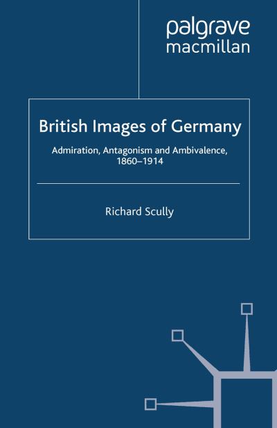 R. Scully · British Images of Germany: Admiration, Antagonism & Ambivalence, 1860-1914 - Britain and the World (Paperback Book) [1st ed. 2012 edition] (2012)