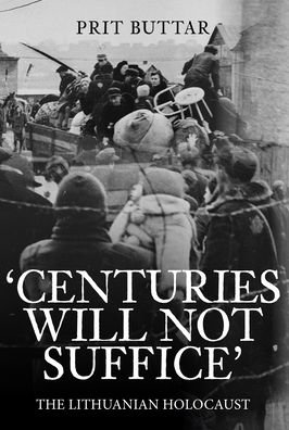 Prit Buttar · Centuries Will Not Suffice: A History of the Lithuanian Holocaust (Hardcover Book) (2023)