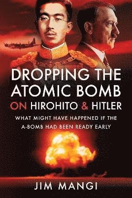 Cover for Jim Mangi · Dropping the Atomic Bomb on Hirohito and Hitler: What Might Have Happened if the A-Bomb Had Been Ready Early (Hardcover Book) (2022)