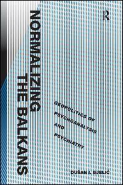 Cover for Dusan I. Bjelic · Normalizing the Balkans: Geopolitics of Psychoanalysis and Psychiatry (Hardcover bog) [New edition] (2011)