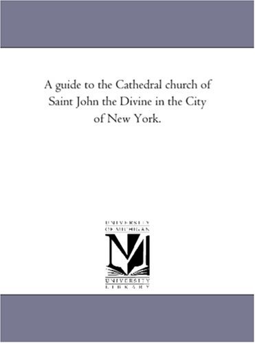 Cover for Michigan Historical Reprint Series · A Guide to the Cathedral Church of Saint John the Divine in the City of New York. (Paperback Book) (2006)