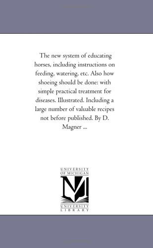 Cover for Michigan Historical Reprint Series · The New System of Educating Horses, Including Instructions on Feeding, Watering, Etc. Also How Shoeing Should Be Done: with Simple Practical Treatment ... Recipes Not Before Published. by D. Mag (Paperback Book) (2006)
