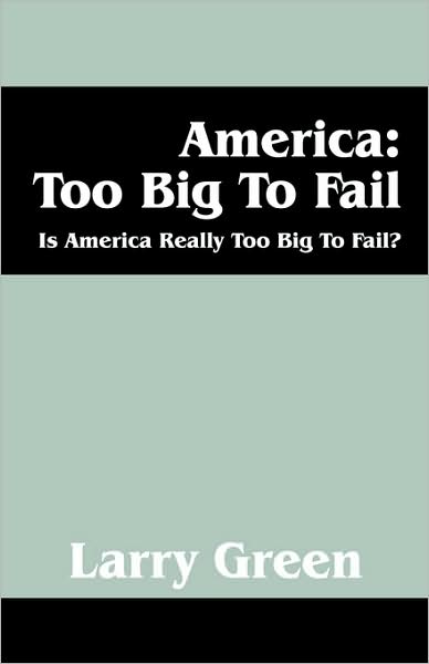 Cover for Larry Green · America: Too Big to Fail: is America Really to Big to Fail? (Paperback Book) (2009)