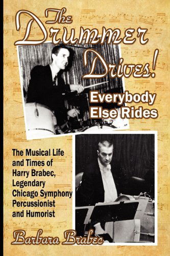 Cover for Barbara Brabec · The Drummer Drives! Everybody else Rides: the Musical Life and Times of Harry Brabec, Legendary Chicago Symphony Percussionist and Humorist (Paperback Book) (2010)