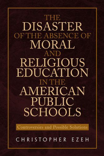 Cover for Christopher Ezeh · The Disaster of the Absence of Moral and Religious Education in the American Public Schools: Controversies and Possible Solutions (Paperback Book) (2010)
