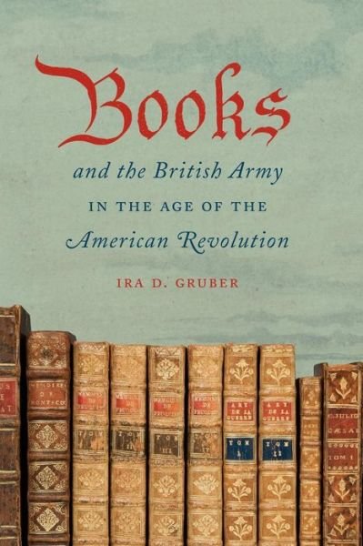 Books and the British Army in the Age of the American Revolution - Ira D. Gruber - Livros - The University of North Carolina Press - 9781469622156 - 1 de dezembro de 2014