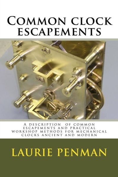 Cover for Laurie Penman · Common Clock Escapements: a Description of Common Escapements and Practical Workshop Methods for Mechanical Clocks Ancient and Modern (Pocketbok) (2013)