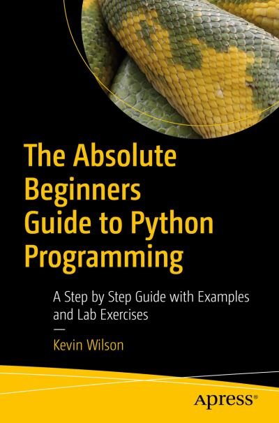The Absolute Beginner's Guide to Python Programming: A Step-by-Step Guide with Examples and Lab Exercises - Kevin Wilson - Boeken - APress - 9781484287156 - 8 oktober 2022