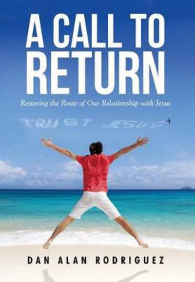 Cover for Dan Alan Rodriguez · A Call to Return: Restoring the Roots of Our Relationship with Jesus (Innbunden bok) (2015)