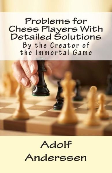 Problems for Chess Players with Detailed Solutions: by the Creator of the Immortal Game - Adolf Anderssen - Books - Createspace - 9781497579156 - April 8, 2014