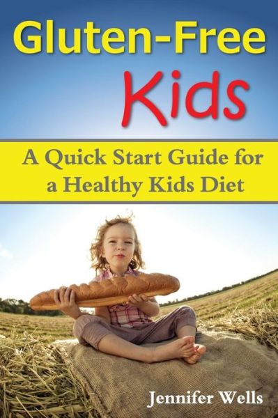 Cover for Jennifer Wells · Gluten Free Kids: a Quick Start Guide for a Healthy Kids Diet (Paperback Book) (2014)