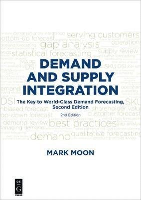 Demand and Supply Integration: The Key to World-Class Demand Forecasting, Second Edition - Mark A. Moon - Kirjat - De Gruyter - 9781501515156 - maanantai 9. huhtikuuta 2018