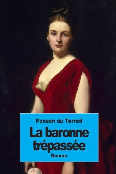 La Baronne Trepassee - Pierre Alexis Ponson Du Terrail - Livres - Createspace - 9781502774156 - 10 octobre 2014