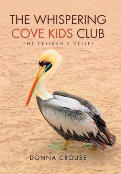 The Whispering Cove Kids Club: the Pelican's Relief - Donna Crouse - Books - Xlibris Corporation - 9781503582156 - August 13, 2015