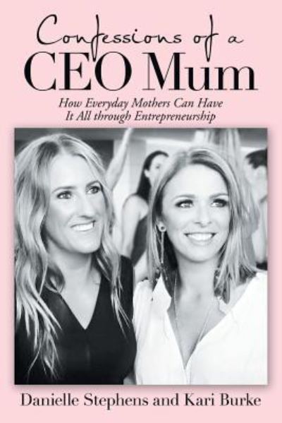 Confessions of a Ceo Mum: How Everyday Mothers Can Have It All Through Entrepreneurship - Danielle Stephens - Books - Balboa Press Au - 9781504316156 - February 27, 2019